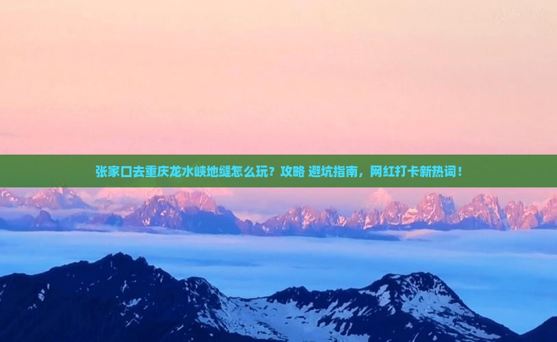 张家口去重庆龙水峡地缝哪里玩