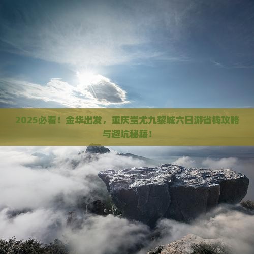 金华去重庆蚩尤九黎城六日游