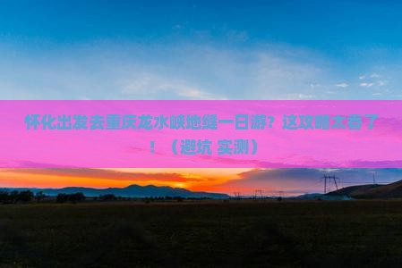 怀化到重庆龙水峡地缝一日