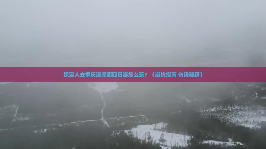 保定去重庆渣滓洞四日游
