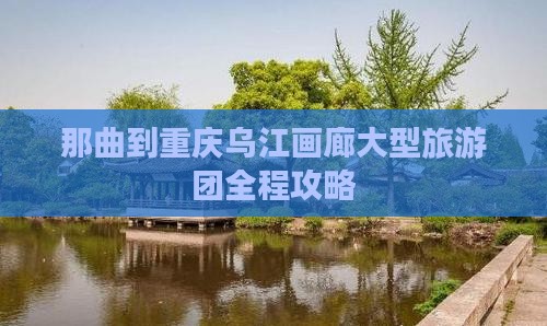 那曲到重庆乌江画廊大型旅游团