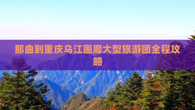 那曲到重庆乌江画廊大型旅游团