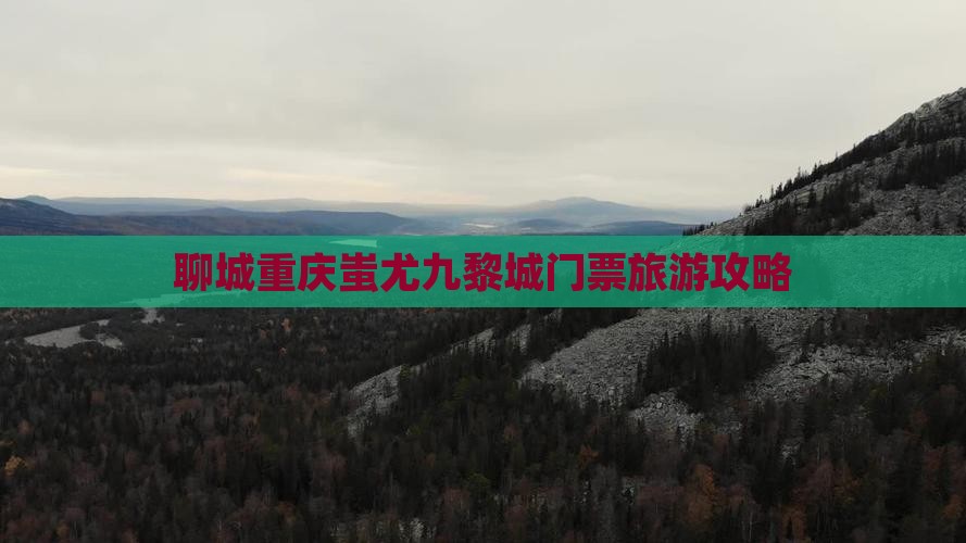 聊城去重庆蚩尤九黎城门票