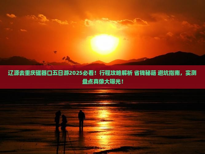 辽源去重庆磁器口五日游