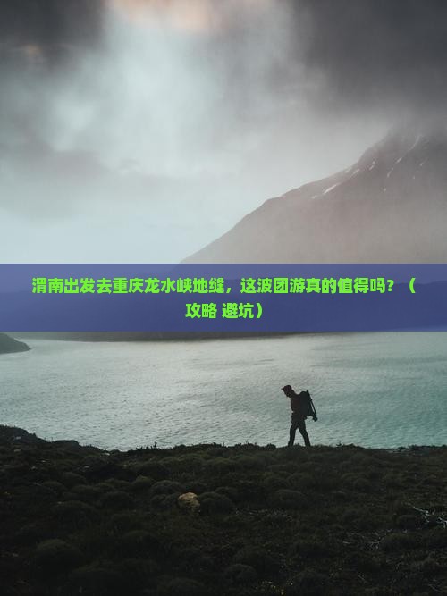 渭南去重庆龙水峡地缝团体旅游