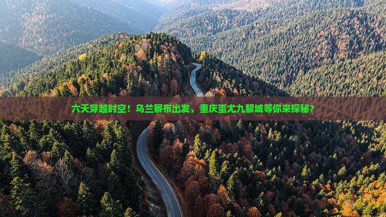 乌兰察布到重庆蚩尤九黎城六日游