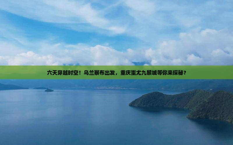 乌兰察布到重庆蚩尤九黎城六日游