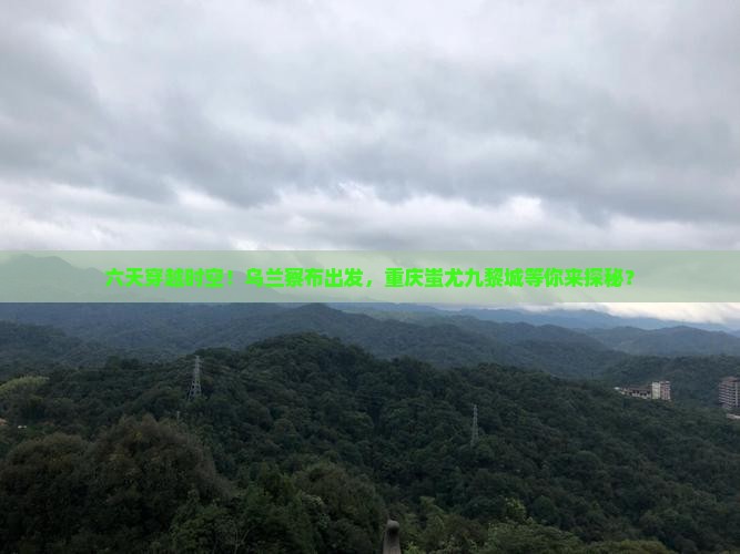 乌兰察布到重庆蚩尤九黎城六日游