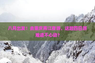 八月去重庆两江夜游四日游