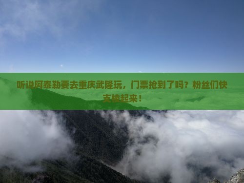 阿泰勒去重庆武隆门票