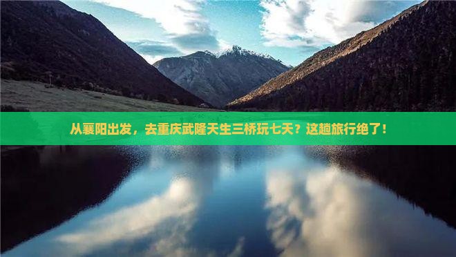 襄阳到重庆武隆天生三桥七日游