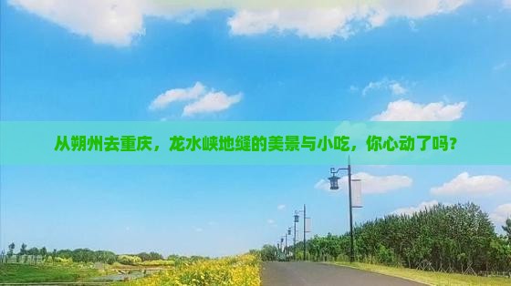 朔州到重庆龙水峡地缝旅游小吃