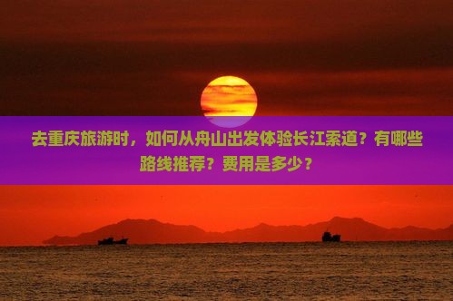 舟山去重庆长江索道攻略