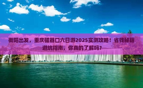 衡阳去重庆磁器口六日游