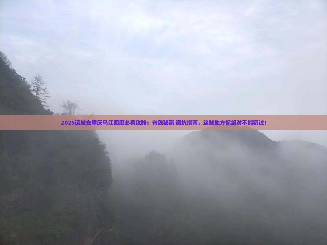 运城去重庆乌江画廊必去地