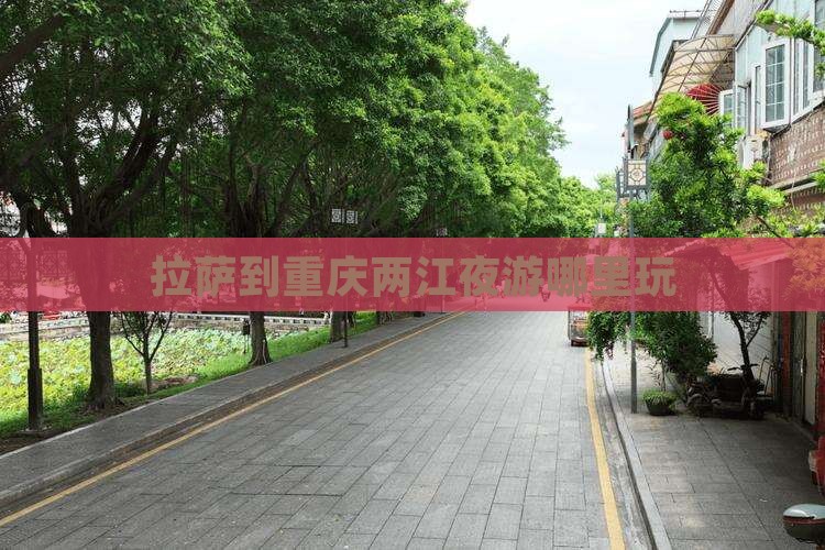 拉萨到重庆两江夜游哪里玩