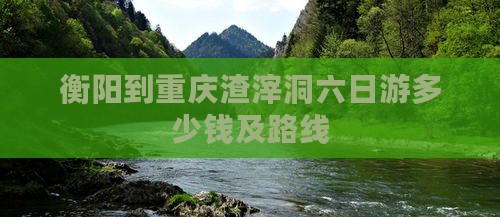 衡阳到重庆渣滓洞六日游