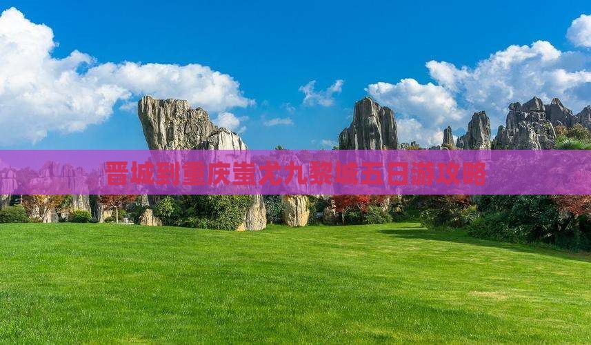 晋城到重庆蚩尤九黎城五日游