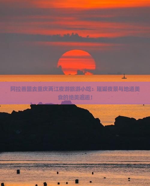 阿拉善盟去重庆两江夜游旅游小吃