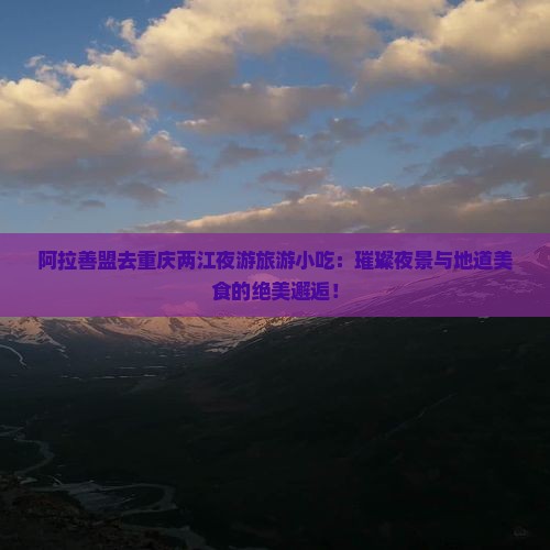 阿拉善盟去重庆两江夜游旅游小吃