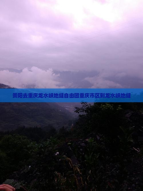 贵阳去重庆龙水峡地缝自由团 贵阳去重庆龙水峡地缝自由团