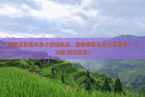 鄢陵县到重庆李子坝轻轨站团体旅游