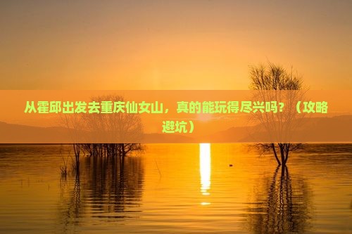 霍邱到重庆仙女山景点