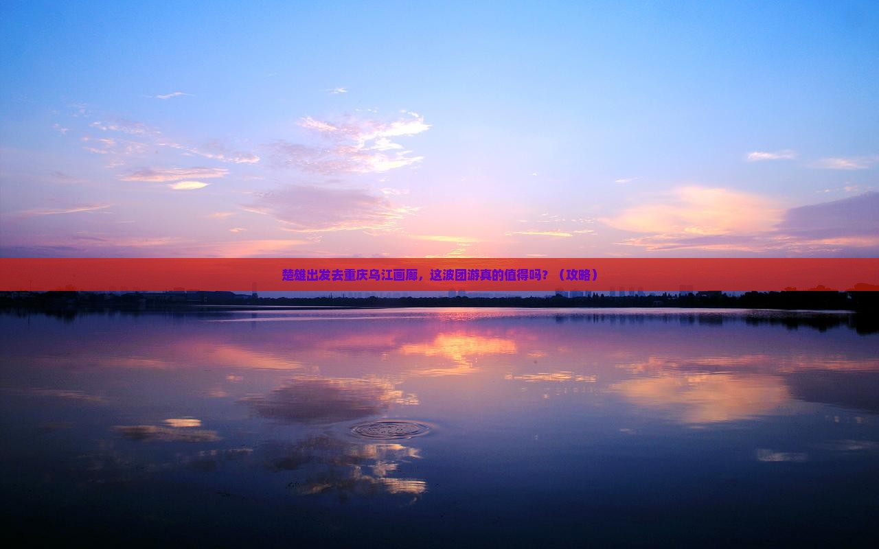 楚雄去重庆乌江画廊团体旅游