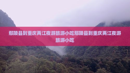 鄢陵县到重庆两江夜游旅游小吃