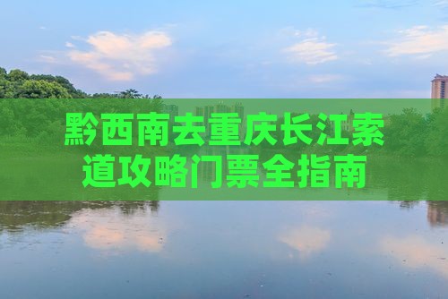 黔西南去重庆长江索道攻略 黔西南去重庆长江索道攻略