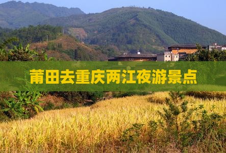 莆田去重庆两江夜游景点