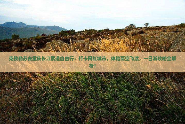 克孜勒苏去重庆长江索道自由行