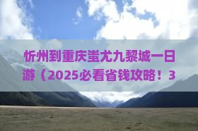 忻州到重庆蚩尤九黎城一日