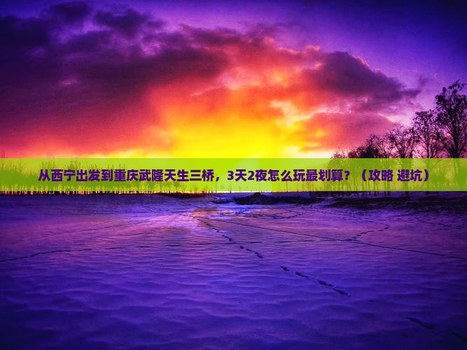 西宁到重庆武隆天生三桥门票