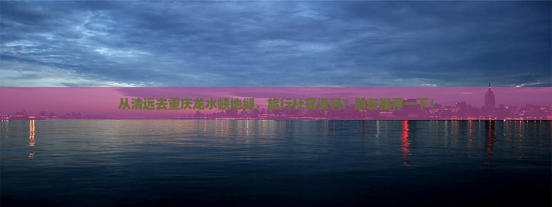清远到重庆龙水峡地缝旅行社