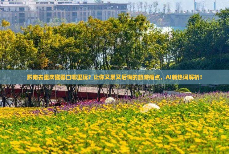 黔南去重庆磁器口哪里玩