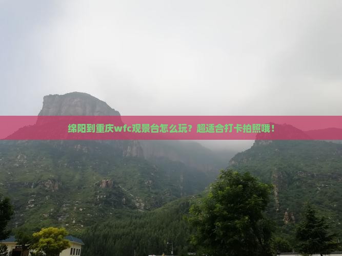 绵阳到重庆wfc观景台哪里玩 绵阳到重庆wfc观景台哪里玩