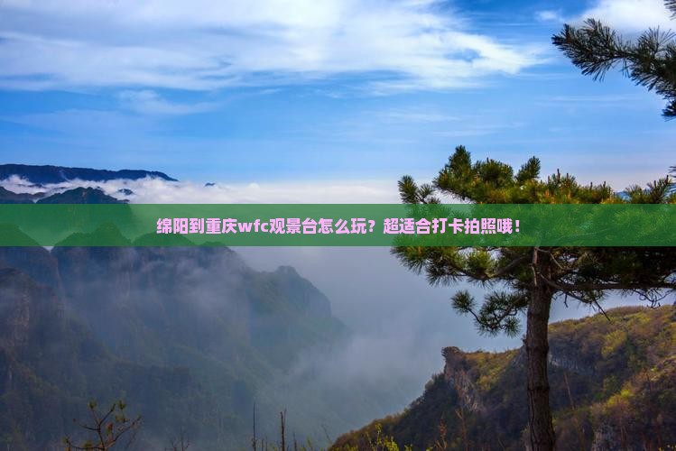 绵阳到重庆wfc观景台哪里玩 绵阳到重庆wfc观景台哪里玩