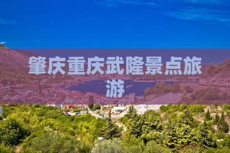 肇庆去重庆武隆大型旅游团