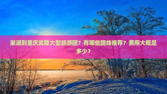巢湖到重庆武隆大型旅游团