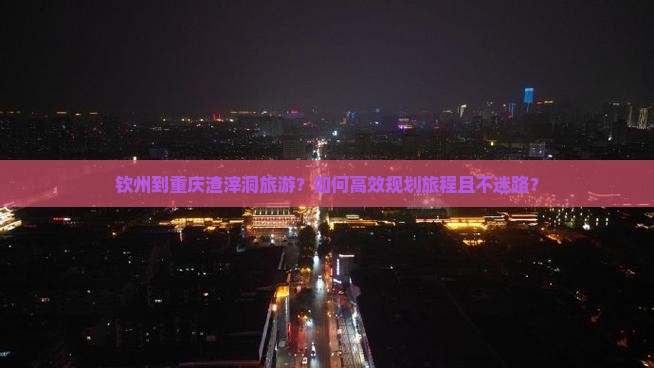 钦州到重庆渣滓洞旅游