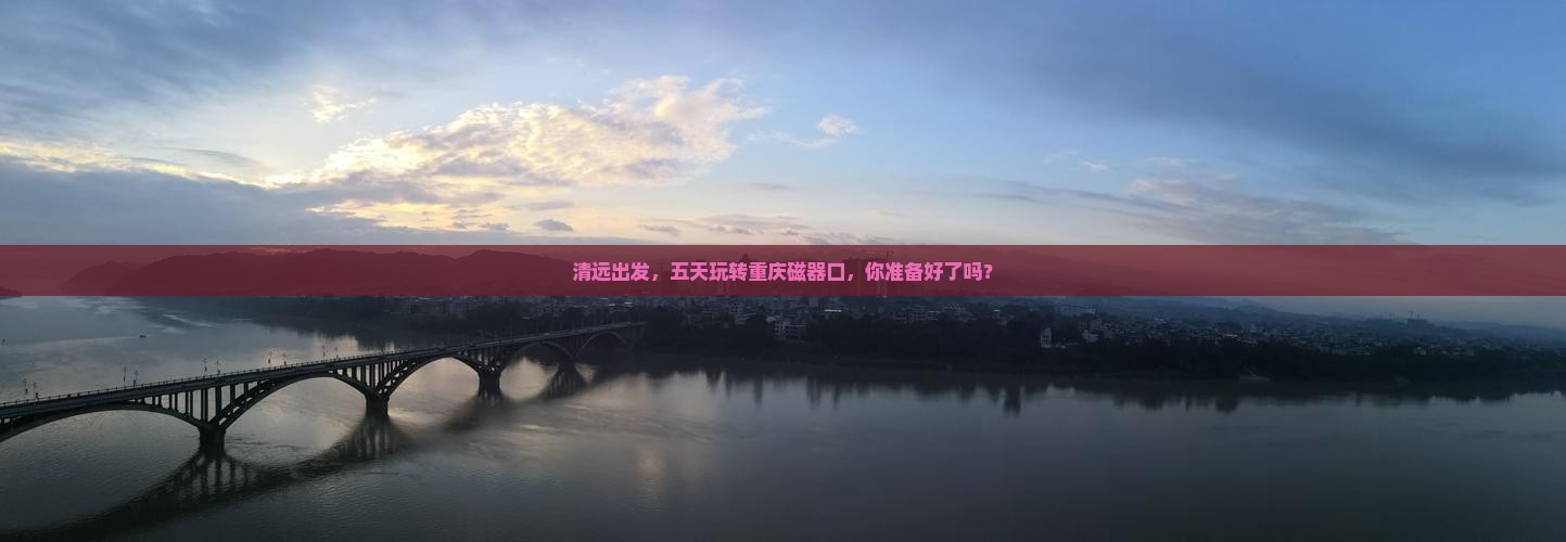 清远到重庆磁器口五日游