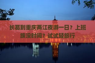 长葛到重庆两江夜游一日