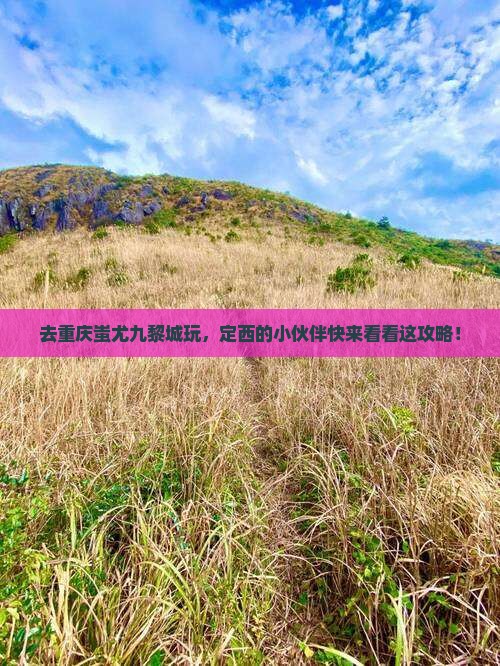 定西去重庆蚩尤九黎城景点