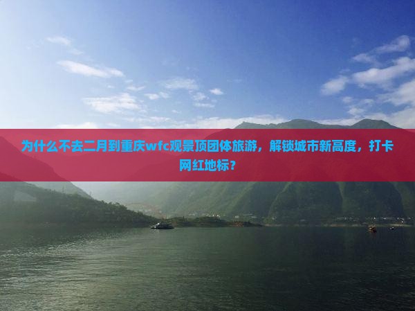 二月到重庆wfc观景台团体旅游