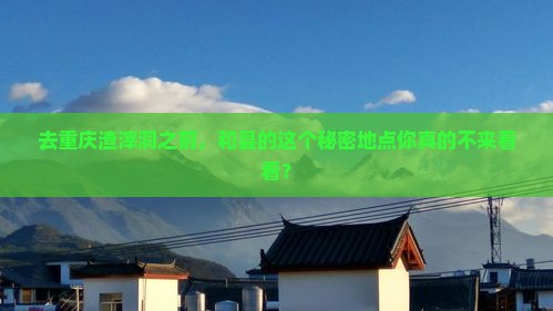 和县去重庆渣滓洞必去地