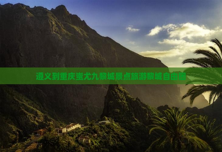 遵义到重庆蚩尤九黎城自由团