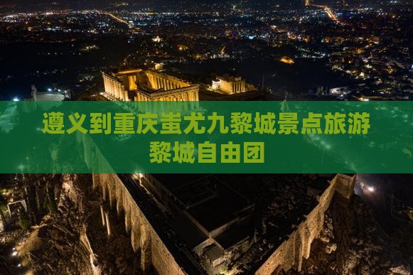 遵义到重庆蚩尤九黎城自由团