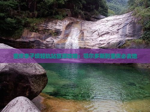 鄂尔多斯到重庆李子坝轻轨站必去地