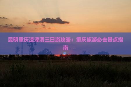 昆明去重庆渣滓洞三日游